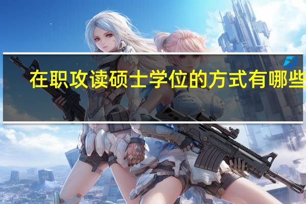 在职攻读硕士学位的方式有哪些呢
