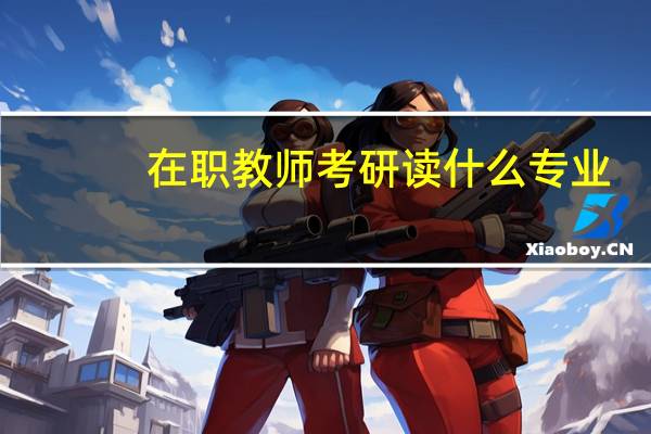 在职教师考研读什么专业