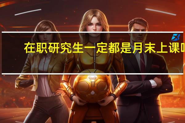在职研究生一定都是月末上课吗