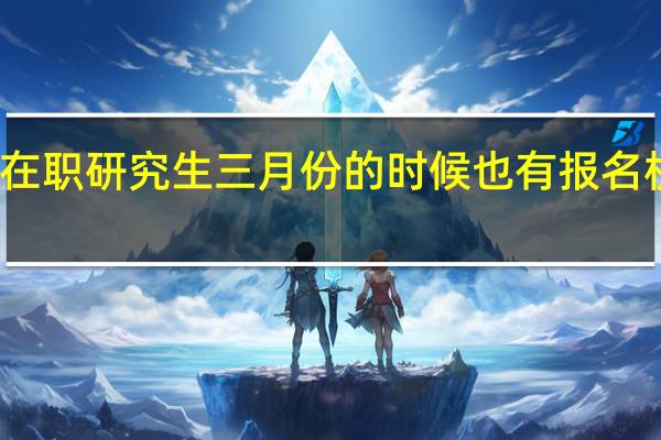 在职研究生三月份的时候也有报名机会吗
