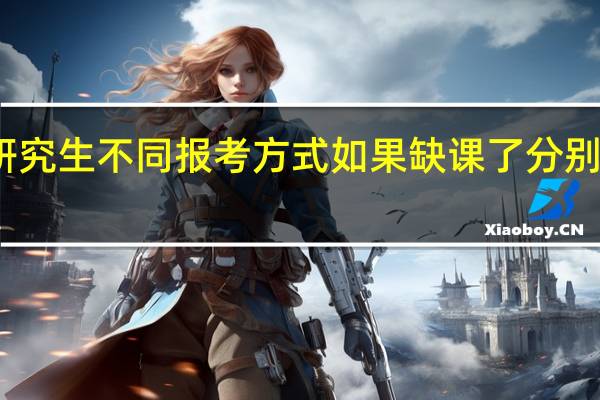 在职研究生不同报考方式如果缺课了分别会怎么处理