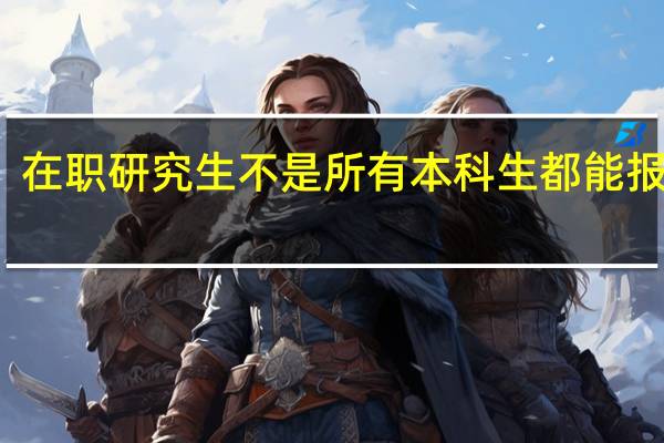 在职研究生不是所有本科生都能报的吗