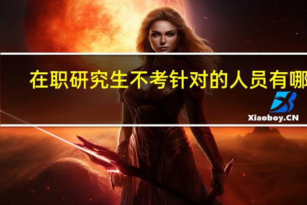 在职研究生不考针对的人员有哪些