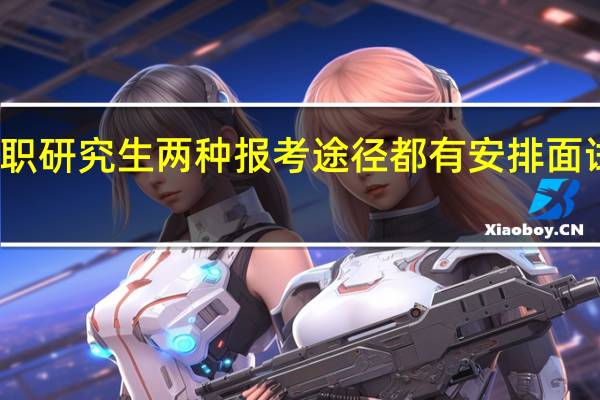 在职研究生两种报考途径都有安排面试考核吗