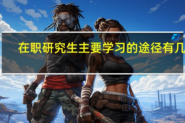 在职研究生主要学习的途径有几种