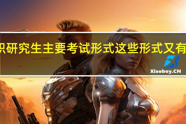 在职研究生主要考试形式这些形式又有何优缺点