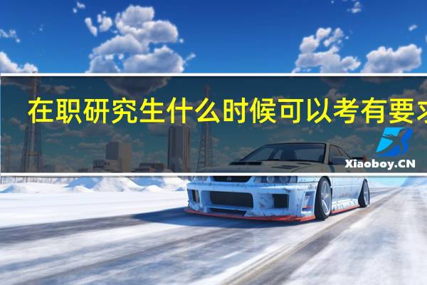 在职研究生什么时候可以考有要求吗