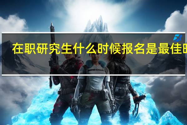 在职研究生什么时候报名是最佳时机