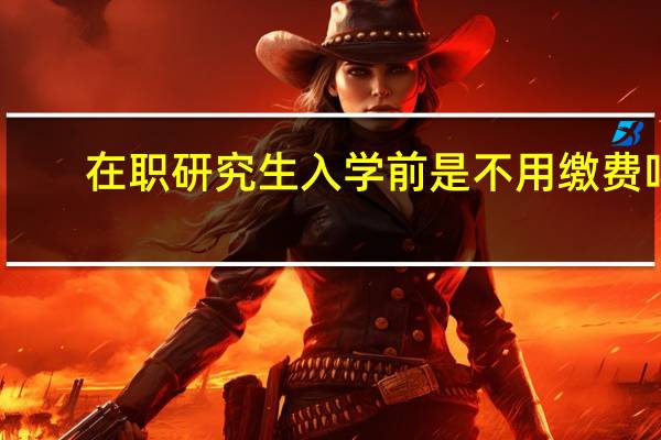 在职研究生入学前是不用缴费吗