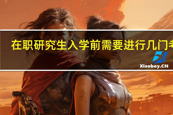 在职研究生入学前需要进行几门考试