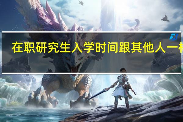 在职研究生入学时间跟其他人一样吗