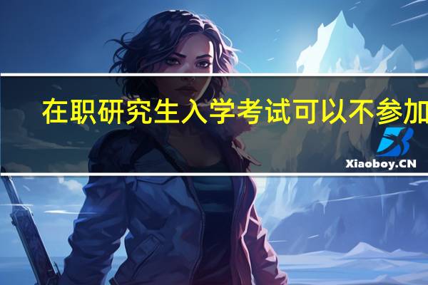 在职研究生入学考试可以不参加吗