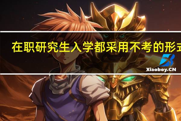 在职研究生入学都采用不考的形式吗
