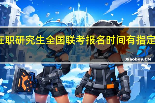 在职研究生全国联考报名时间有指定要求吗