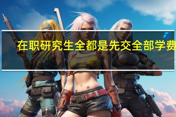 在职研究生全都是先交全部学费吗