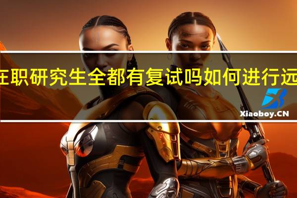 在职研究生全都有复试吗如何进行远程学习