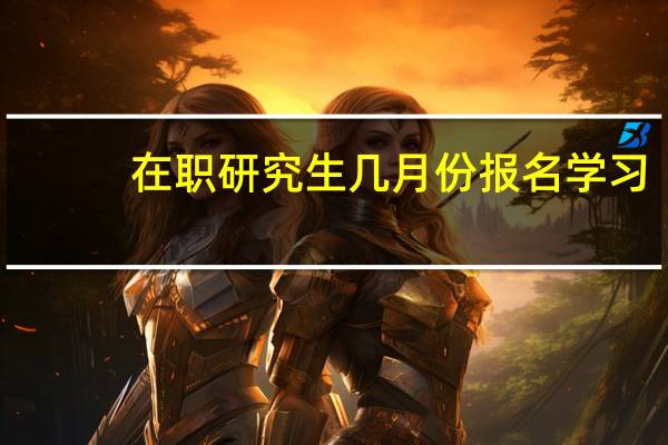 在职研究生几月份报名学习