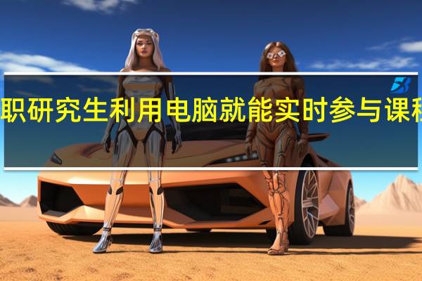 在职研究生利用电脑就能实时参与课程教学吗