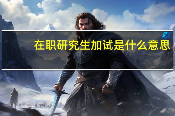 在职研究生加试是什么意思