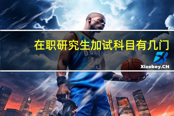 在职研究生加试科目有几门