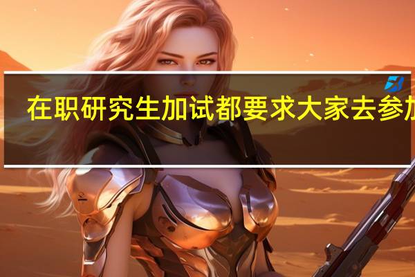 在职研究生加试都要求大家去参加吗