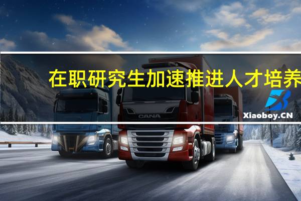 在职研究生加速推进人才培养