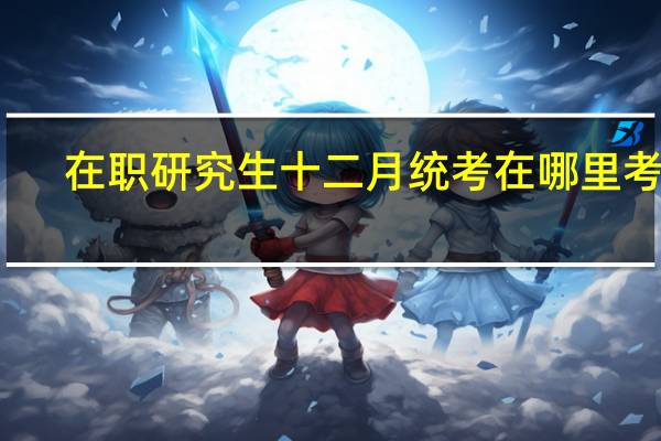 在职研究生十二月统考在哪里考核