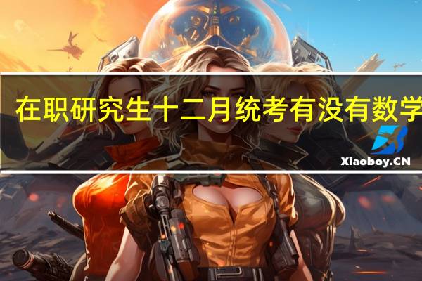 在职研究生十二月统考有没有数学科目