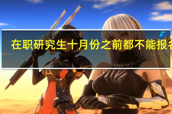在职研究生十月份之前都不能报名吗