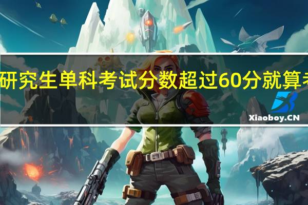 在职研究生单科考试分数超过60分就算考试通过吗