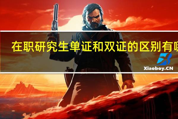 在职研究生单证和双证的区别有哪些?
