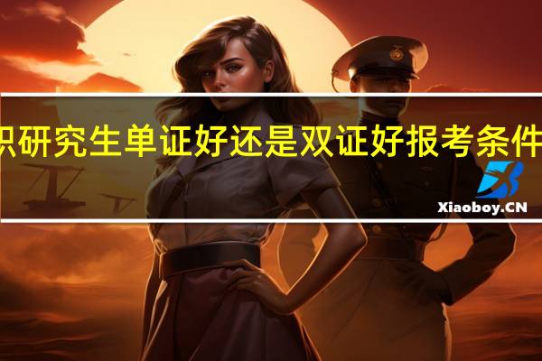 在职研究生单证好还是双证好报考条件要求高吗