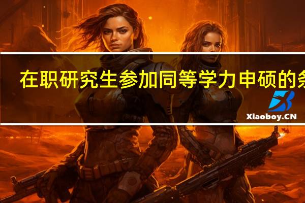 在职研究生参加同等学力申硕的条件