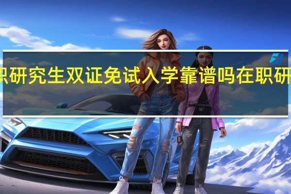 在职研究生双证免试入学靠谱吗 在职研究生双证