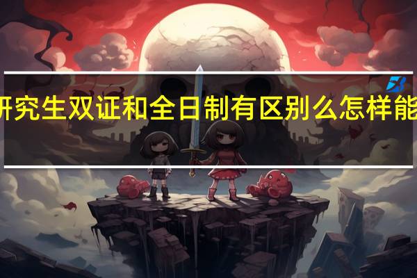 在职研究生双证和全日制有区别么怎样能属于全日制