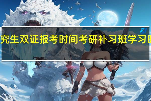 在职研究生双证报考时间考研补习班学习时间如何安排