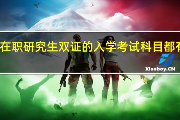 在职研究生双证的入学考试科目都有哪些