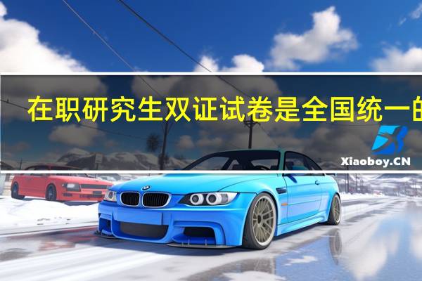在职研究生双证试卷是全国统一的吗