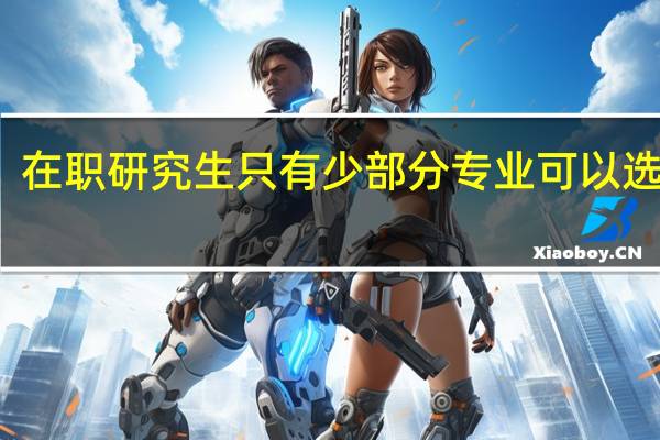 在职研究生只有少部分专业可以选择吗
