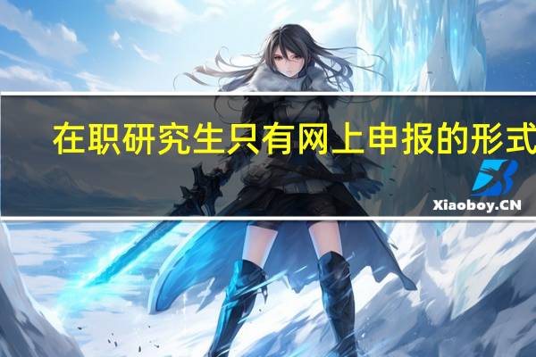 在职研究生只有网上申报的形式吗