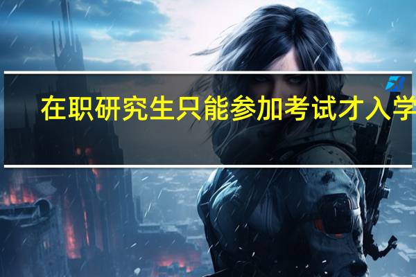 在职研究生只能参加考试才入学吗