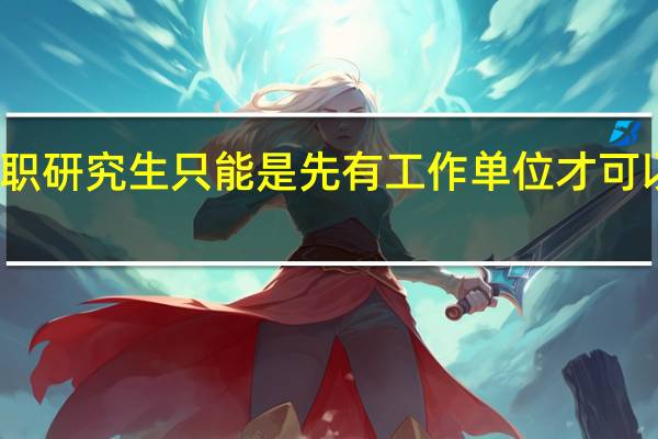 在职研究生只能是先有工作单位才可以去报吗