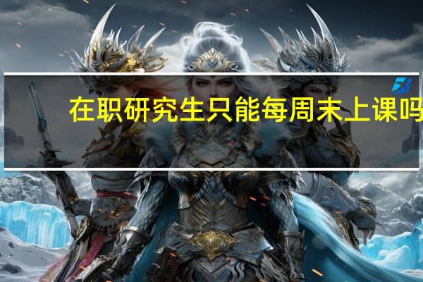 在职研究生只能每周末上课吗