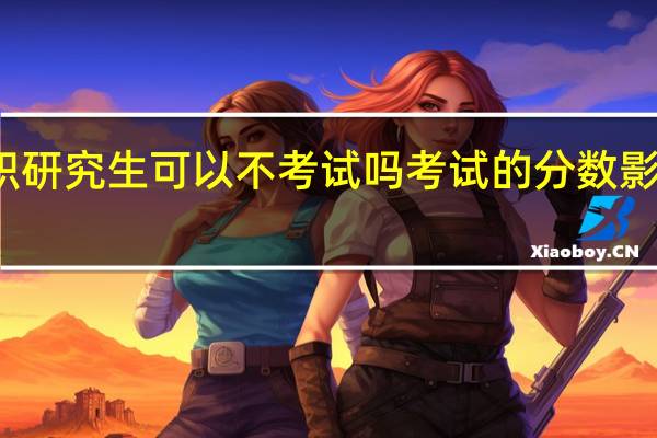 在职研究生可以不考试吗考试的分数影响入学吗