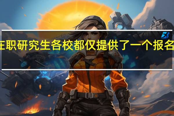 在职研究生各校都仅提供了一个报名窗口吗
