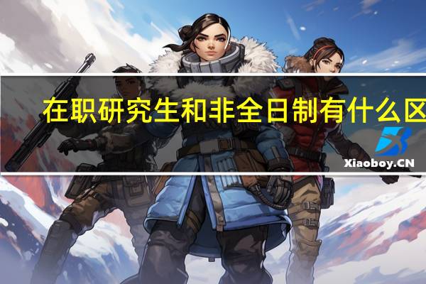 在职研究生和非全日制有什么区别