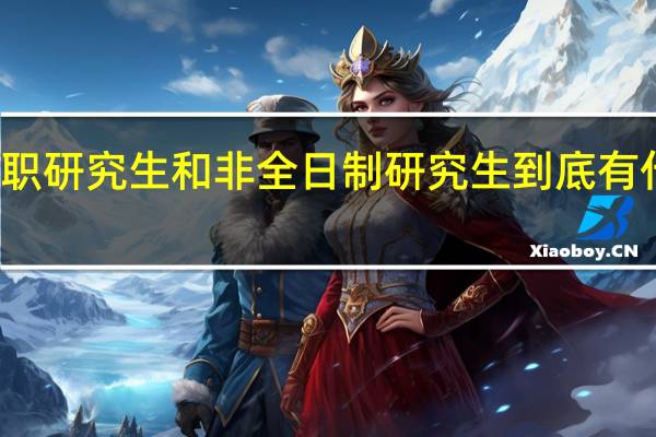 在职研究生和非全日制研究生到底有什么差别