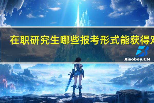在职研究生哪些报考形式能获得双证