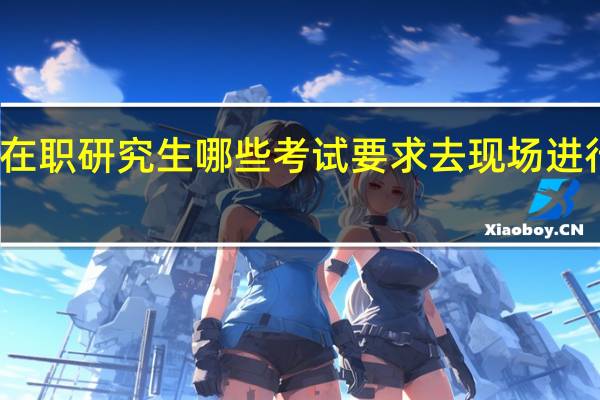 在职研究生哪些考试要求去现场进行确认