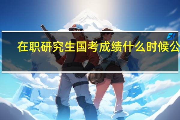 在职研究生国考成绩什么时候公布